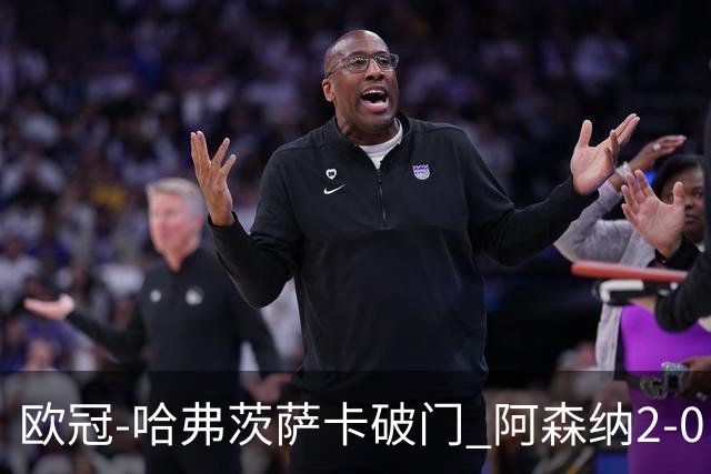 欧冠-哈弗茨萨卡破门 阿森纳2-0巴黎圣日耳曼