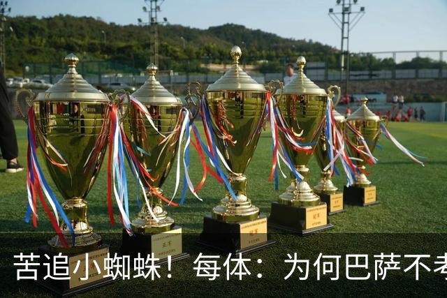 苦追小蜘蛛！每体：为何巴萨不考虑奥亚萨瓦尔？更便宜还有领导力